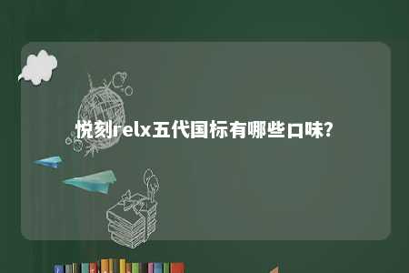 悦刻relx五代国标有哪些口味？ 